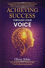 Achieving Success Through Your Voice - Olivia Atkin - 9798197430045