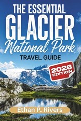 The Essential Glacier National Park 2026 - Ethan P Rivers - 9798197435347