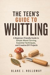 The Teen's Guide to Whittling - Blake J Holloway - 9798197509376
