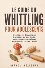 Le Guide Du Whittling Pour Adolescents - Blake J Holloway - 9798197518712