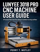 Lunyee 3018 PRO CNC Machine User Guide - Perry T Motley - 9798197599940