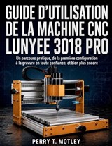 Guide D'utilisation De La Machine CNC Lunyee 3018 Pro - Perry T Motley - 9798197601780