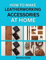 How to make Leatherworking Accessories at Home - Martins Guller - 9798197641816