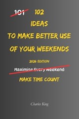 102 Ideas To Make Better Use Of Your Weekends - Charles King - 9798197709042