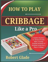 How To Play Cribbage Like a Pro - Robert Glade - 9798197761446