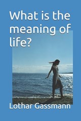 What is the meaning of life? - Lothar Gassmann - 9798197778574