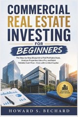 Commercial Real Estate Investing for Beginners - Howard S Bechard - 9798197779052