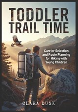 Toddler Trail Time Carrier Selection and Route Planning for Hiking with Young Children - Clara Dusk - 9798197937889