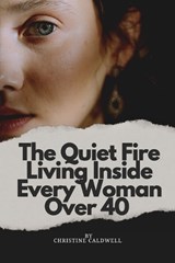 The Quiet Fire Living Inside Every Woman Over 40 - Christine Caldwell - 9798197937971
