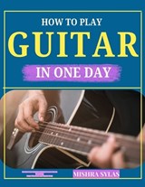 How to Play Guitar in One Day - Mishra Sylas - 9798198047600
