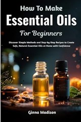 How To Make Essential Oils For Beginners - Ginna Madison - 9798198066830