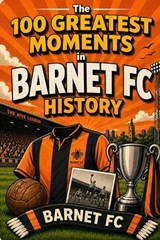 The 100 Greatest Moments in Barnet FC History - Matthew Day - 9798198090019
