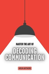 Master the Art of Decoding Communication - Arun Kumar Anthore - 9798198118430