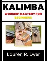 Kalimba Worship Mastery For Beginners - Lauren R Dyer - 9798198124929