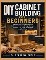 DIY Cabinet Building for Beginners - Calder M Whitmore - 9798198156753