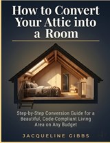 How to Convert Your Attic into a Room - Jacqueline Gibbs - 9798198223509