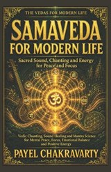 Samaveda for Modern Life - Sacred Sound, Chanting and Energy for Peace and Focus - Payel Chakravarty - 9798198312838