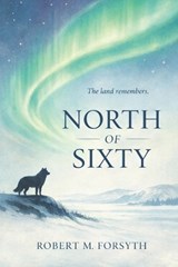 North of Sixty - Robert M Forsyth - 9798198386631