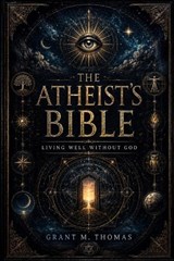 The Atheist's Bible - Grant M Thomas - 9798198483958