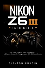 Nikon Z6 III User Guide - Clayton Chapin - 9798198570634