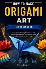 How To Make Origami Art For Beginners - Greta Quincy - 9798198654570