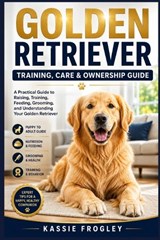 Golden Retriever Training, Care & Ownership Guide - Kassie Frogley - 9798198662575