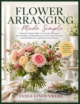 Flower Arranging Made Simple - Tessa Lindenmere - 9798198713543