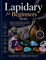Lapidary for Beginners 2026 - Elowen Threadcraft - 9798198771291