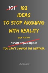 102 Ideas To Stop Arguing With Reality - Charles King - 9798198771840