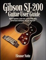 Gibson SJ-200 Guitar User Guide - Eleanor Notte - 9798198982642