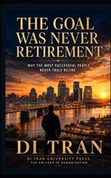 The Goal Was Never Retirement - Di Tran University ; Di Tran - 9798199100052