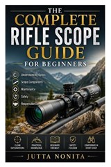 The Complete Rifle Scope Guide for Beginners - Jutta Nonita - 9798199337724