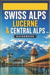 Swiss Alps Lucerne & Central Alps Guidebook - Alexander Paul - 9798199518253