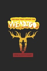 The Man That Caught The Wendigo - Chris M Campbell - 9798199564977