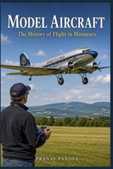 MODEL AIRCRAFT The History of Flight in Miniature - Pranav Pandya - 9798199805537