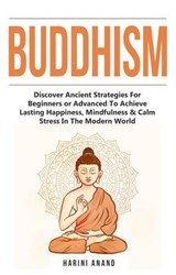 Buddhism: Discover Ancient Strategies For Beginners or Advanced To Achieve Lasting Happiness, Mindfulness & Calm Stress In The Modern World - Harini Anand - 9798201019136