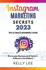 Instagram Marketing Secrets 2023 The Ultimate Beginners Guide Grow your Business and Convert Followers into Dollars - Kelly Lee - 9798201108267