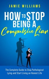 How To Stop Being a Compulsive Liar: The Complete Guide to Stop Pathological Lying and Start Living an Honest Life - Jamie Williams - 9798201116514