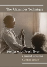 The Alexander Technique - Seeing with Fresh Eyes - A Personal Perspective - Gentian Rahtz - 9798201264451
