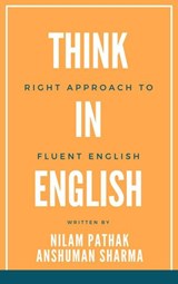 Think in English- Right Approach to Fluent English - Nilam Pathak ; Anshuman Sharma - 9798201287306
