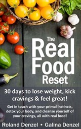 The Real Food Reset: 30 Days to Lose Weight, Kick Cravings & Feel Great - Get in Touch with Your Primal Instincts, Detox Your Body, and Cleanse Yourself of Cravings, All with Real Food! - Roland Denzel ; Galina Denzel - 9798201292287