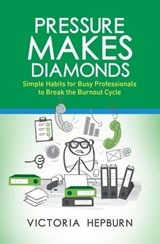 Pressure Makes Diamonds: Simple Habits for Busy Professionals to Break the Burnout Cycle - Victoria Hepburn - 9798201307158