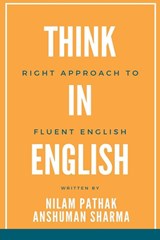 Think in English- Right Approach to Fluent English - Nilam Pathak ; Anshuman Sharma - 9798201321680