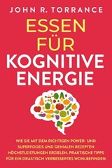 Essen für kognitive Energie: Wie Sie mit dem richtigen Power- und Superfoods und genialen Rezepten Höchstleistungen erzielen. Praktische Tipps für ein drastisch verbessertes Wohlbefinden - John R. Torrance - 9798201387204