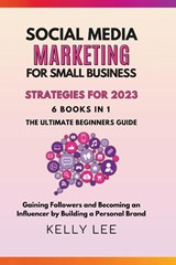 Social Media Marketing for Small Business Strategies for 2023 6 Books in 1 the Ultimate Beginners Guide Gaining Followers and Becoming an Influencer by Building a Personal Brand - Kelly Lee - 9798201436261