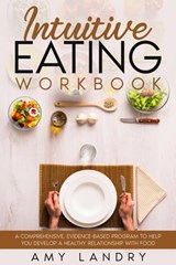 Intuitive Eating Workbook. A Comprehensive, Evidence-Based Program to Help You Develop a Healthy Relationship with Food - Amy Landry - 9798201456641