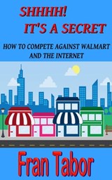 Shhhh! it's a Secret. How to Compete Against Walmart and the Internet. - Fran Tabor - 9798201477820