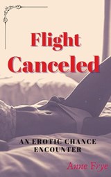 Flight Canceled: An Erotic Chance Encounter - Anne Frye - 9798201602277