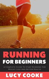 Running For Beginners - A Complete Guide To Start Running For Weight Loss And Better Health - Lucy Cooke - 9798201647575