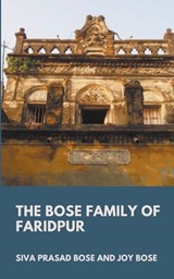 The Bose Family of Faridpur - BOSE,  Siva Prasad ; Bose, Joy - 9798201647889